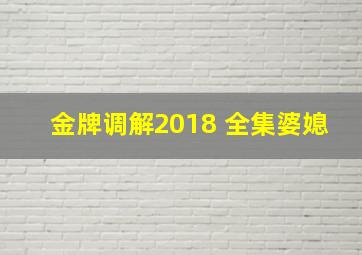 金牌调解2018 全集婆媳